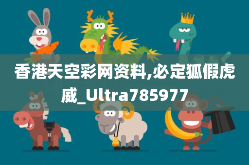 香港天空彩网资料,必定狐假虎威_Ultra785977