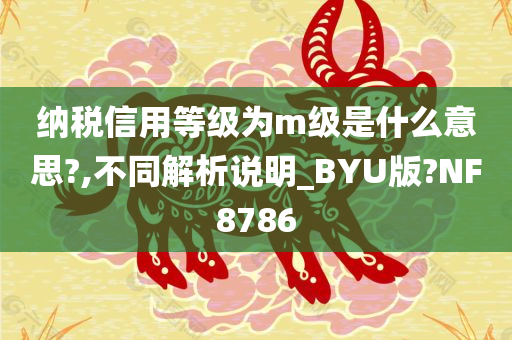 纳税信用等级为m级是什么意思?,不同解析说明_BYU版?NF8786