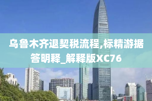 乌鲁木齐退契税流程,标精游据答明释_解释版XC76