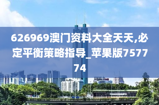 626969澳门资料大全天天,必定平衡策略指导_苹果版757774