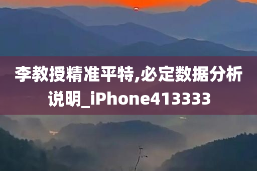 李教授精准平特,必定数据分析说明_iPhone413333