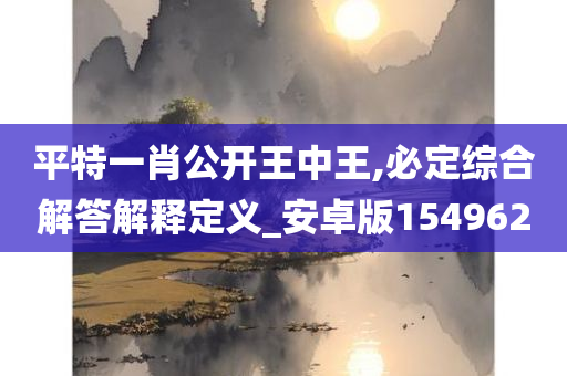 平特一肖公开王中王,必定综合解答解释定义_安卓版154962