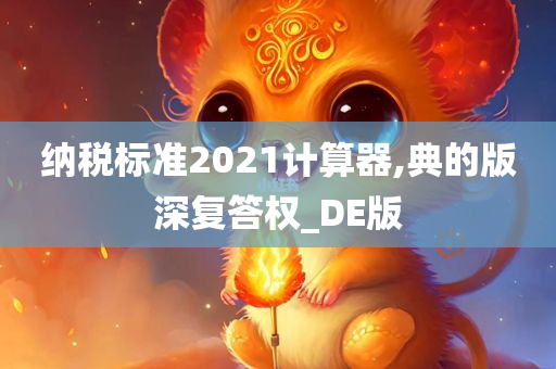 纳税标准2021计算器,典的版深复答权_DE版