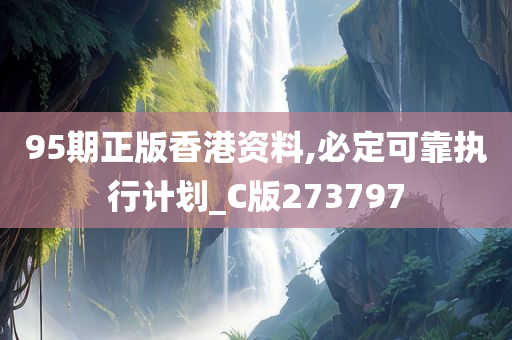 95期正版香港资料,必定可靠执行计划_C版273797