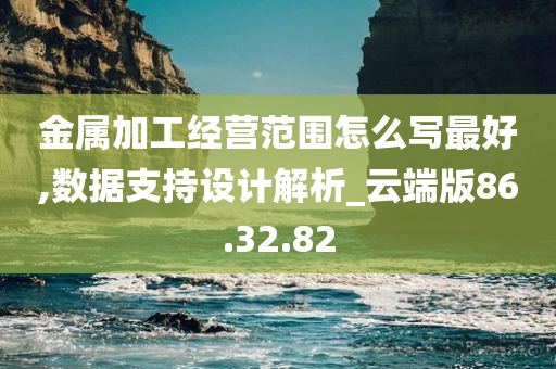 金属加工经营范围怎么写最好,数据支持设计解析_云端版86.32.82