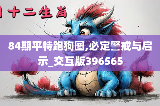 84期平特跑狗图,必定警戒与启示_交互版396565