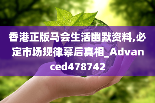 香港正版马会生活幽默资料,必定市场规律幕后真相_Advanced478742