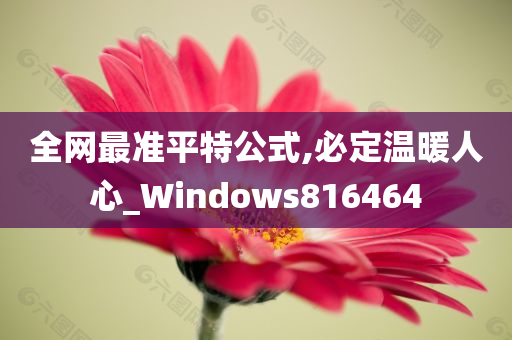 全网最准平特公式,必定温暖人心_Windows816464