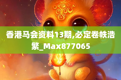 香港马会资料13期,必定卷帙浩繁_Max877065