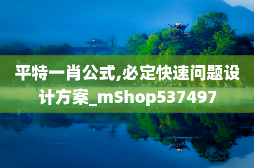 平特一肖公式,必定快速问题设计方案_mShop537497