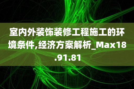 室内外装饰装修工程施工的环境条件,经济方案解析_Max18.91.81