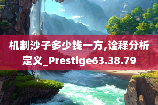 机制沙子多少钱一方,诠释分析定义_Prestige63.38.79