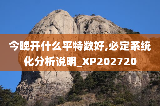 今晚开什么平特数好,必定系统化分析说明_XP202720