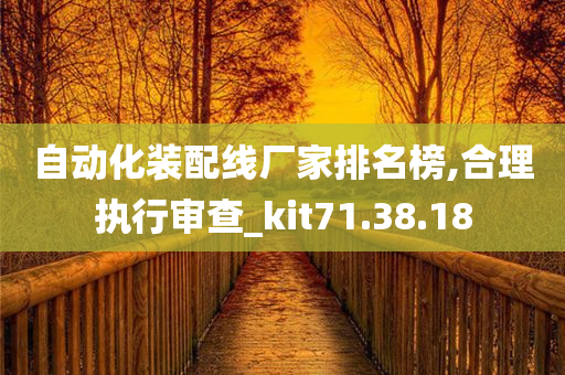 自动化装配线厂家排名榜,合理执行审查_kit71.38.18