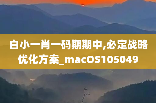 白小一肖一码期期中,必定战略优化方案_macOS105049