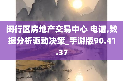 闵行区房地产交易中心 电话,数据分析驱动决策_手游版90.41.37