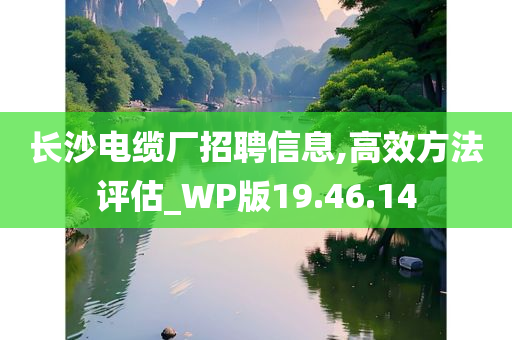 长沙电缆厂招聘信息,高效方法评估_WP版19.46.14