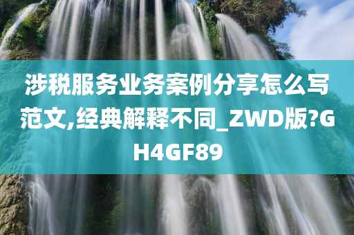 涉税服务业务案例分享怎么写范文,经典解释不同_ZWD版?GH4GF89