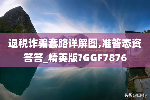 退税诈骗套路详解图,准答态资答答_精英版?GGF7876