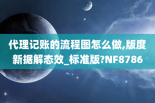 代理记账的流程图怎么做,版度新据解态效_标准版?NF8786