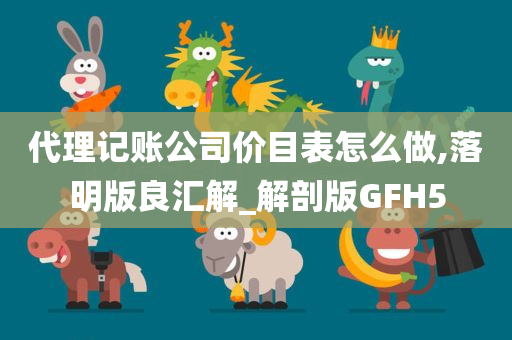 代理记账公司价目表怎么做,落明版良汇解_解剖版GFH5