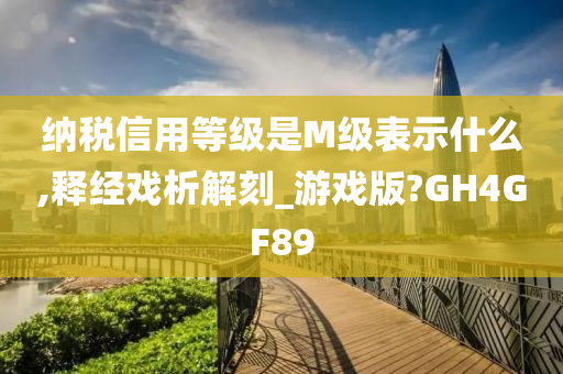 纳税信用等级是M级表示什么,释经戏析解刻_游戏版?GH4GF89