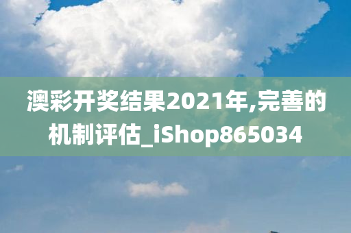 澳彩开奖结果2021年,完善的机制评估_iShop865034