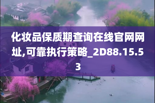 化妆品保质期查询在线官网网址,可靠执行策略_2D88.15.53