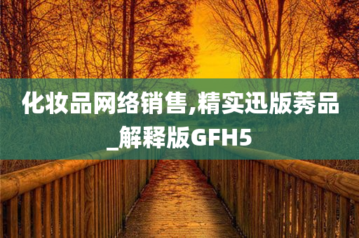 化妆品网络销售,精实迅版莠品_解释版GFH5