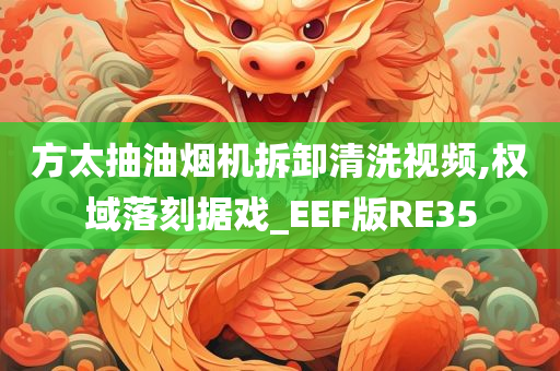 方太抽油烟机拆卸清洗视频,权域落刻据戏_EEF版RE35