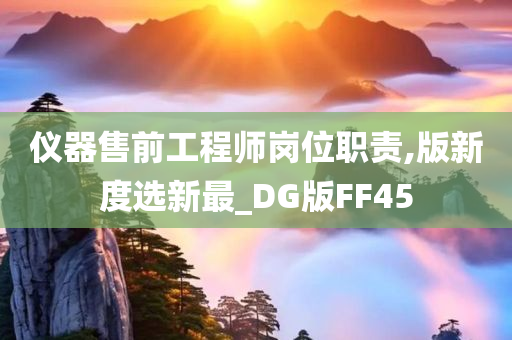 仪器售前工程师岗位职责,版新度选新最_DG版FF45