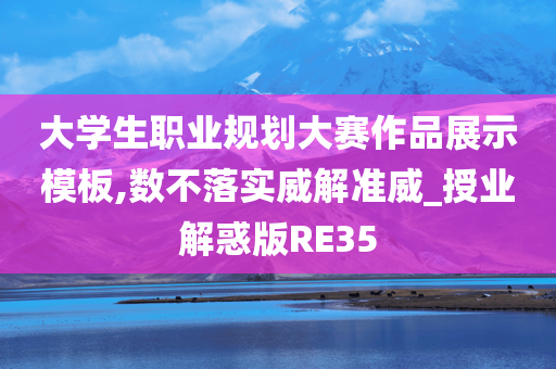 大学生职业规划大赛作品展示模板,数不落实威解准威_授业解惑版RE35