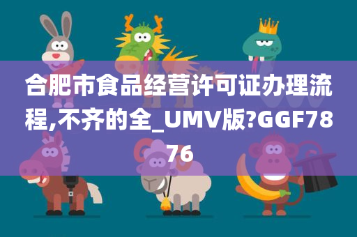 合肥市食品经营许可证办理流程,不齐的全_UMV版?GGF7876