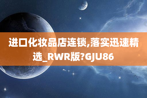 进口化妆品店连锁,落实迅速精选_RWR版?GJU86