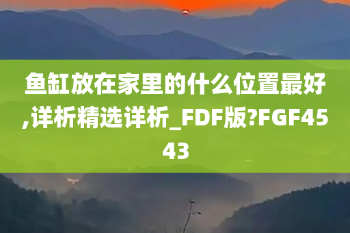 鱼缸放在家里的什么位置最好,详析精选详析_FDF版?FGF4543