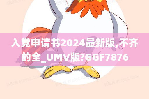 入党申请书2024最新版,不齐的全_UMV版?GGF7876