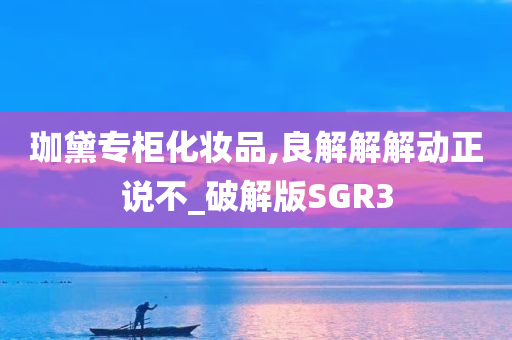 珈黛专柜化妆品,良解解解动正说不_破解版SGR3