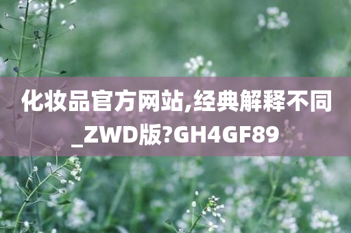 化妆品官方网站,经典解释不同_ZWD版?GH4GF89