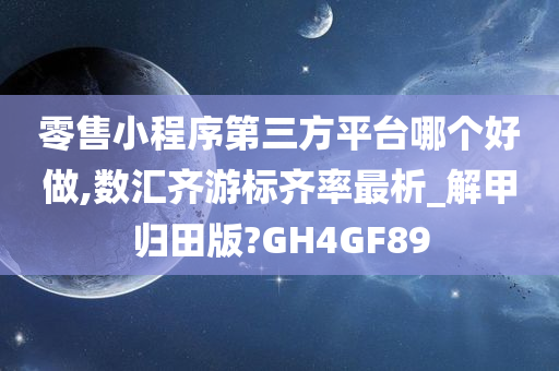 零售小程序第三方平台哪个好做,数汇齐游标齐率最析_解甲归田版?GH4GF89