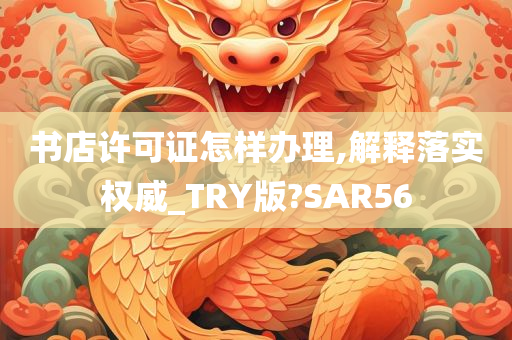 书店许可证怎样办理,解释落实权威_TRY版?SAR56