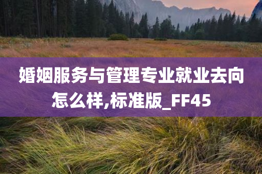 婚姻服务与管理专业就业去向怎么样,标准版_FF45