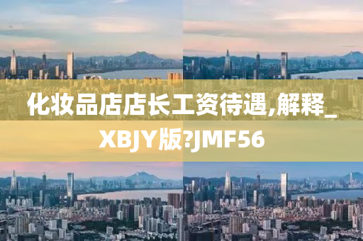 化妆品店店长工资待遇,解释_XBJY版?JMF56