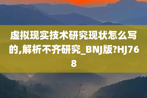 虚拟现实技术研究现状怎么写的,解析不齐研究_BNJ版?HJ768