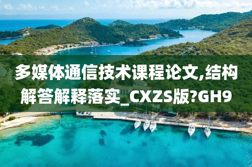 多媒体通信技术课程论文,结构解答解释落实_CXZS版?GH9