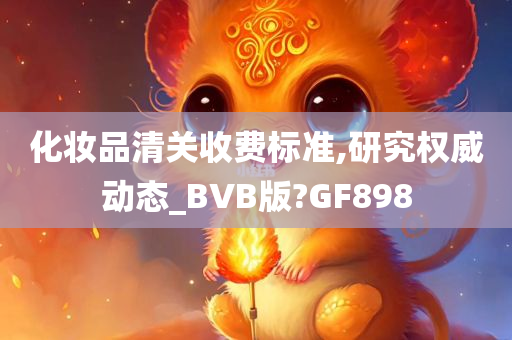 化妆品清关收费标准,研究权威动态_BVB版?GF898