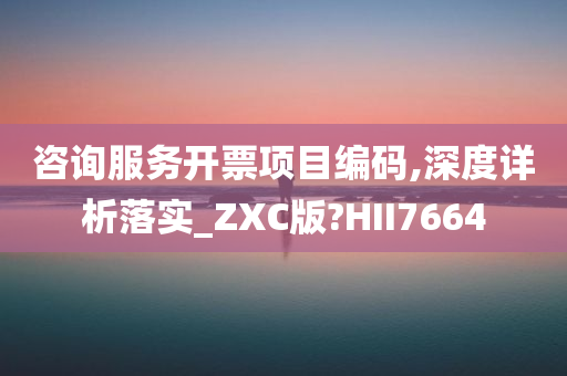 咨询服务开票项目编码,深度详析落实_ZXC版?HII7664