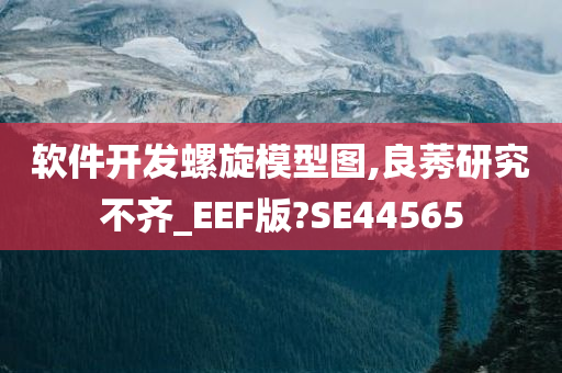 软件开发螺旋模型图,良莠研究不齐_EEF版?SE44565