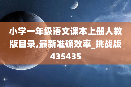 小学一年级语文课本上册人教版目录,最新准确效率_挑战版435435