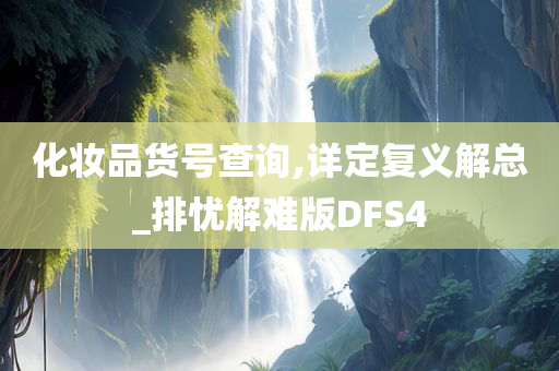 化妆品货号查询,详定复义解总_排忧解难版DFS4