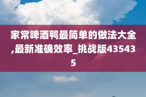 家常啤酒鸭最简单的做法大全,最新准确效率_挑战版435435